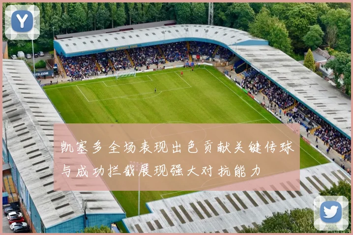 凯塞多全场表现出色贡献关键传球与成功拦截展现强大对抗能力