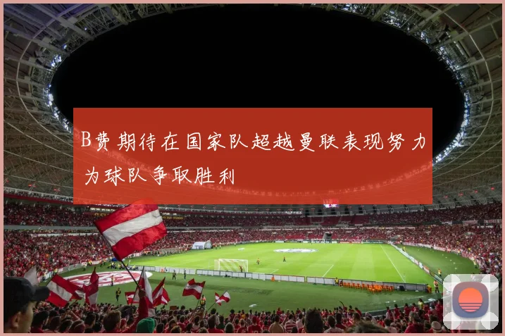 B费期待在国家队超越曼联表现努力为球队争取胜利
