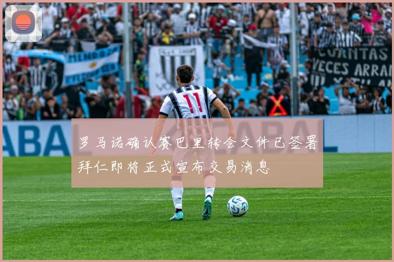 罗马诺确认赛巴里转会文件已签署拜仁即将正式宣布交易消息