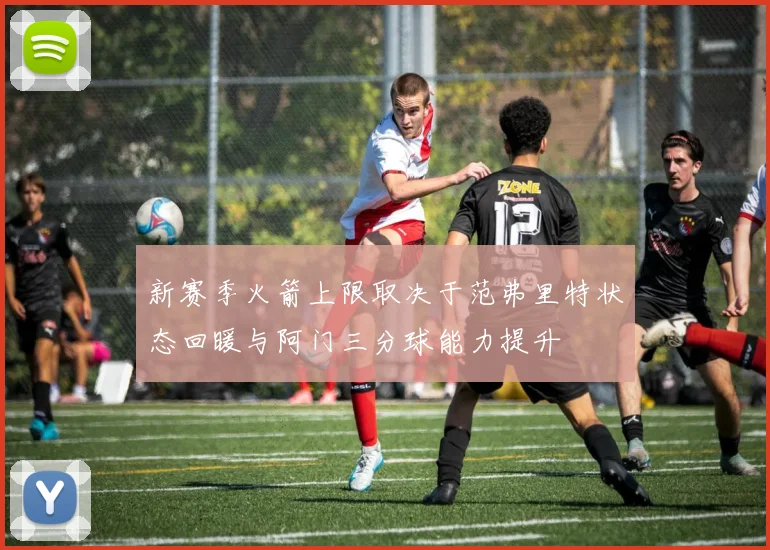 新赛季火箭上限取决于范弗里特状态回暖与阿门三分球能力提升