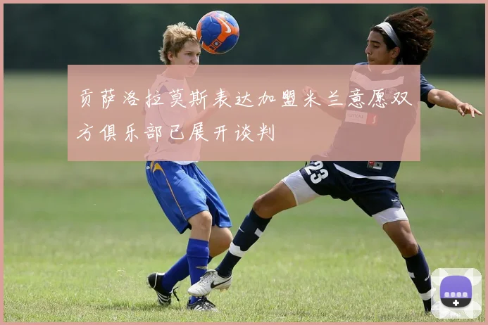 贡萨洛拉莫斯表达加盟米兰意愿双方俱乐部已展开谈判